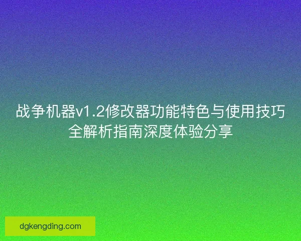 战争机器v1.2修改器功能特色与使用技巧全解析指南深度体验分享