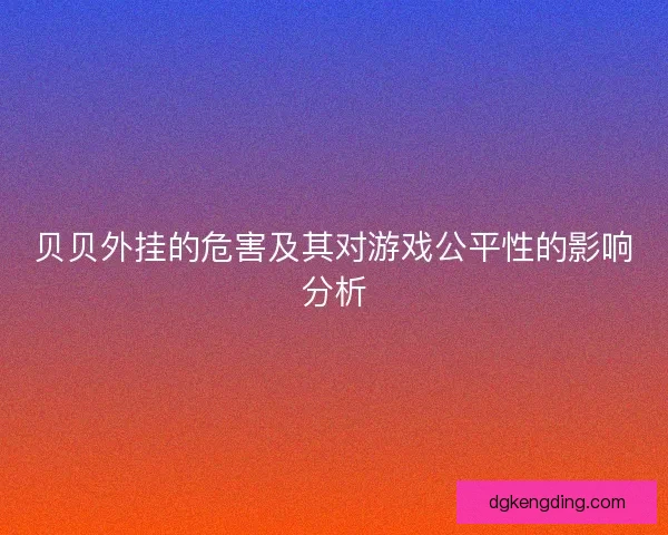 贝贝外挂的危害及其对游戏公平性的影响分析