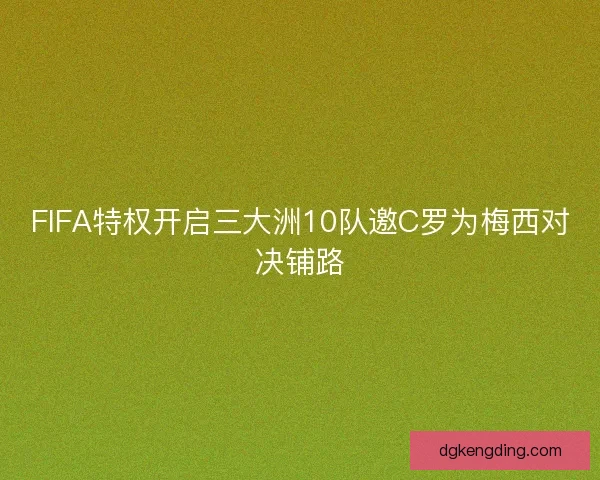 FIFA特权开启三大洲10队邀C罗为梅西对决铺路